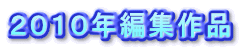 ２０１０年編集作品