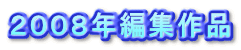２００８年編集作品