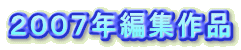 ２００７年編集作品